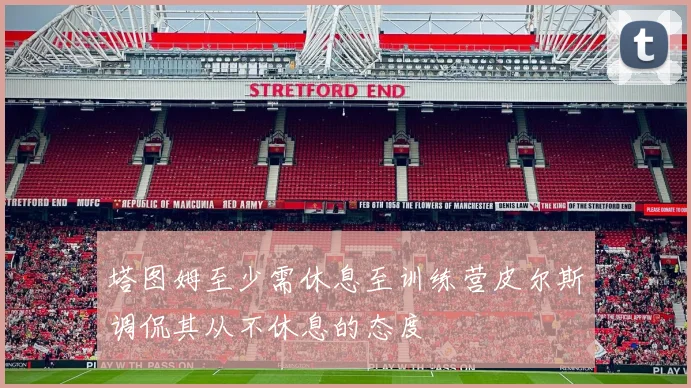 塔图姆至少需休息至训练营皮尔斯调侃其从不休息的态度