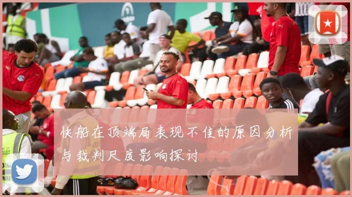 快船在顶端局表现不佳的原因分析与裁判尺度影响探讨