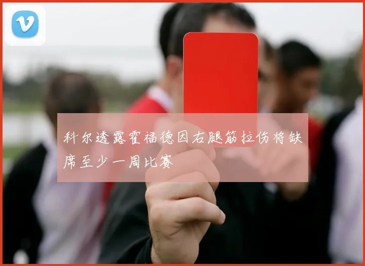 科尔透露霍福德因右腿筋拉伤将缺席至少一周比赛