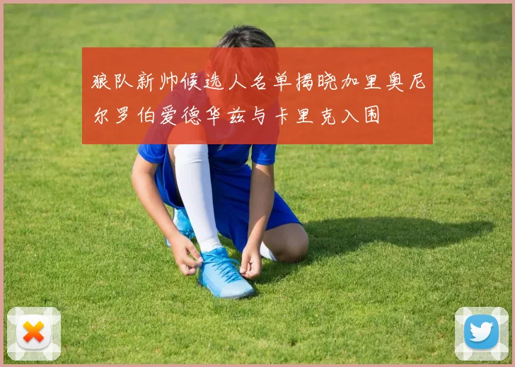 狼队新帅候选人名单揭晓加里奥尼尔罗伯爱德华兹与卡里克入围