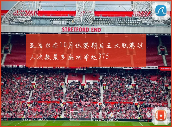 亚马尔在10月休赛期后五大联赛过人次数最多成功率达375