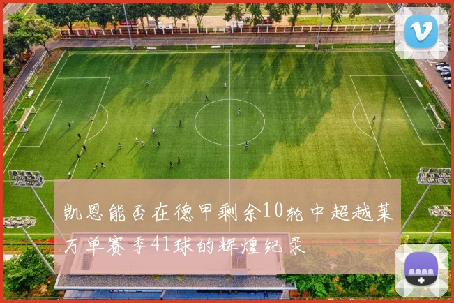 凯恩能否在德甲剩余10轮中超越莱万单赛季41球的辉煌纪录