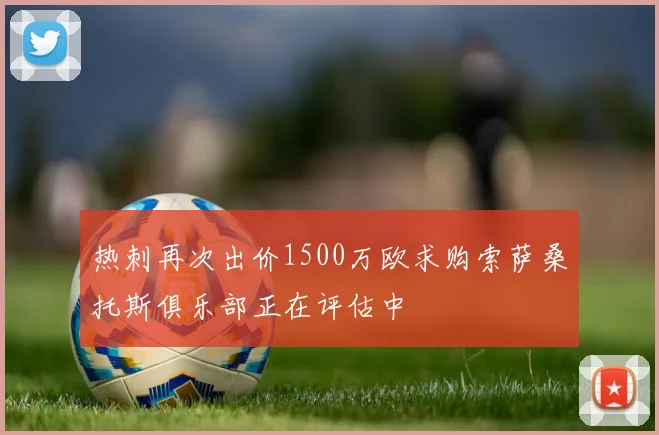 热刺再次出价1500万欧求购索萨桑托斯俱乐部正在评估中