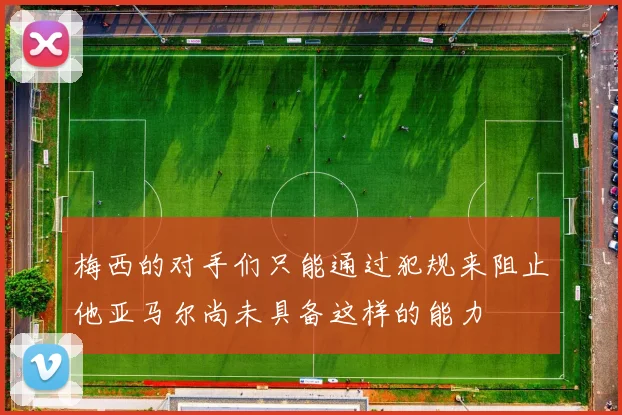 梅西的对手们只能通过犯规来阻止他亚马尔尚未具备这样的能力