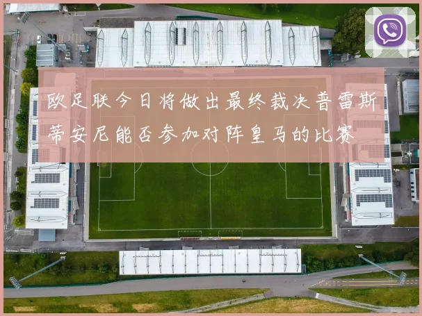 欧足联今日将做出最终裁决普雷斯蒂安尼能否参加对阵皇马的比赛