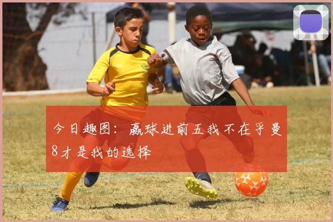 今日趣图：赢球进前五我不在乎曼8才是我的选择