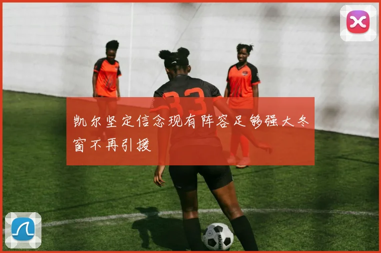 凯尔坚定信念现有阵容足够强大冬窗不再引援
