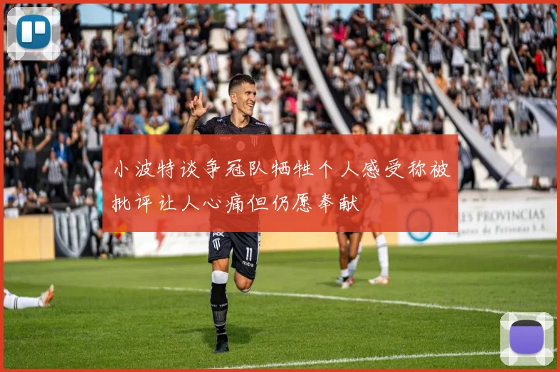 小波特谈争冠队牺牲个人感受称被批评让人心痛但仍愿奉献