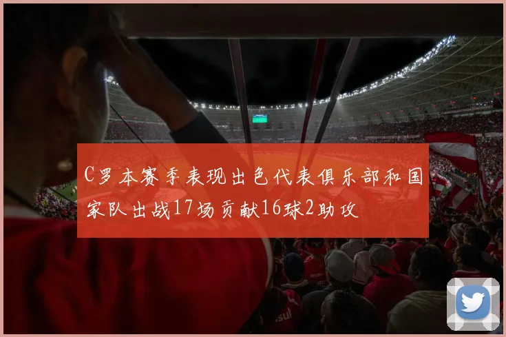 C罗本赛季表现出色代表俱乐部和国家队出战17场贡献16球2助攻