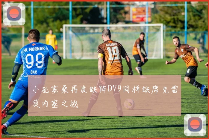 小孔塞桑再度缺阵DV9同样缺席克雷莫内塞之战