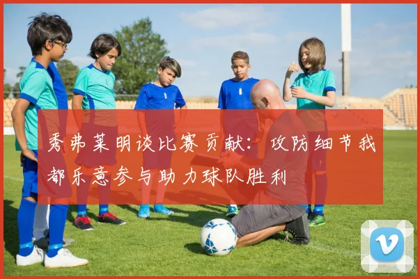 秀弗莱明谈比赛贡献：攻防细节我都乐意参与助力球队胜利