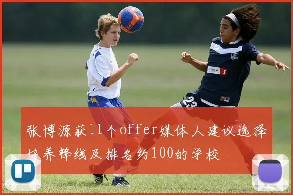 张博源获11个offer媒体人建议选择培养锋线及排名约100的学校