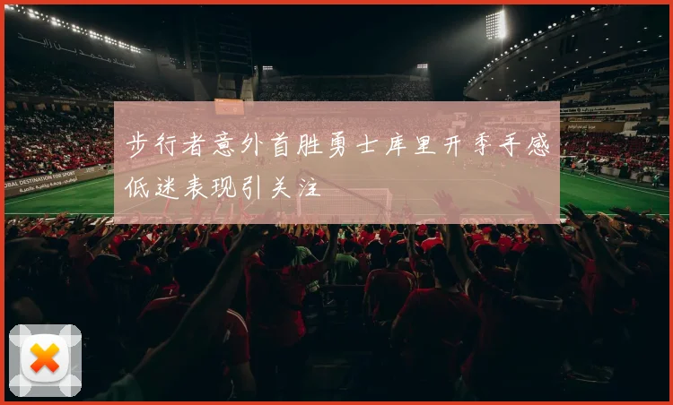 步行者意外首胜勇士库里开季手感低迷表现引关注