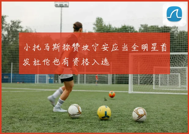 小托马斯称赞坎宁安应当全明星首发杜伦也有资格入选